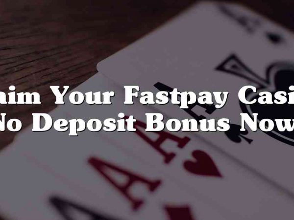 Claim Your Fastpay Casino No Deposit Bonus Now!