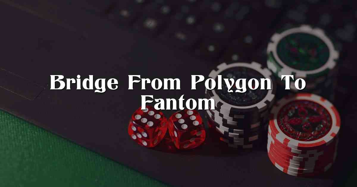 Bridge From Polygon To Fantom