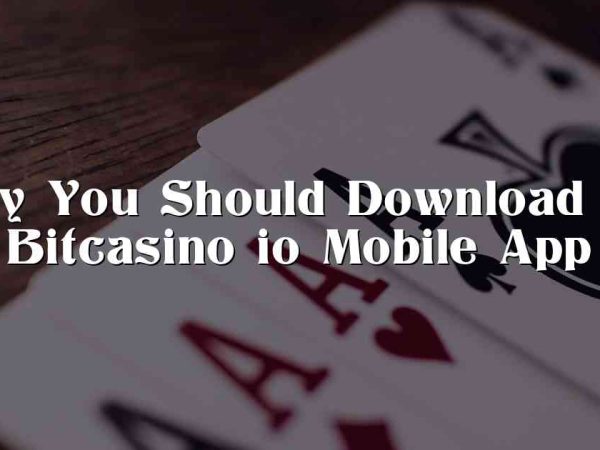 Why You Should Download the Bitcasino io Mobile App